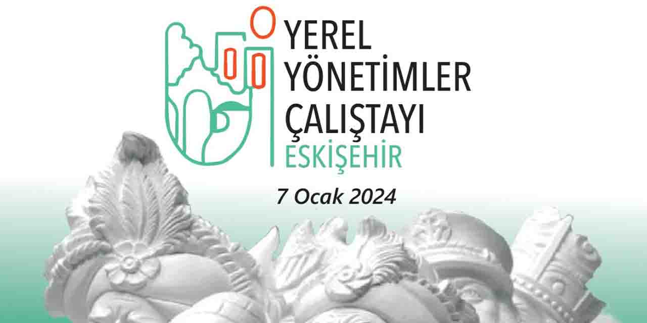 Yerel Yönetimler Çalıştayı Eskişehir'de düzenlenecek