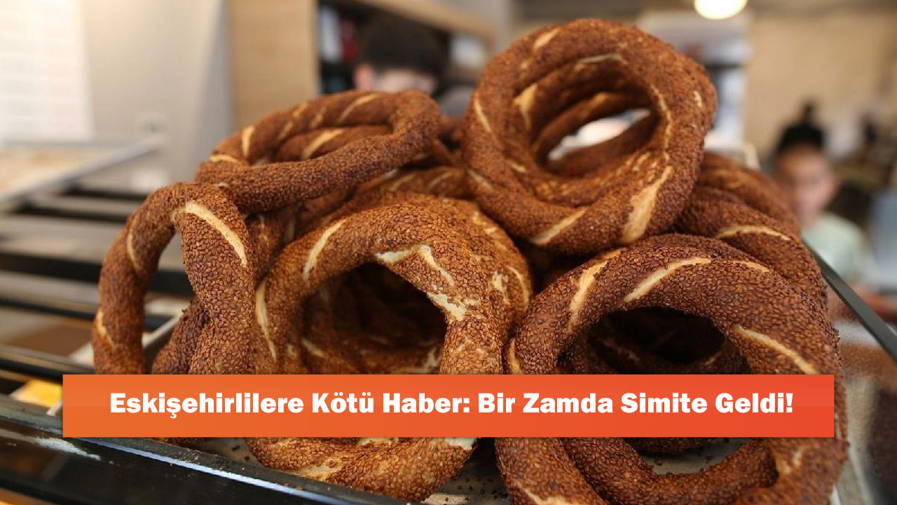Eskişehirlilere Kötü Haber: Bir Zam da Simite Geldi!
