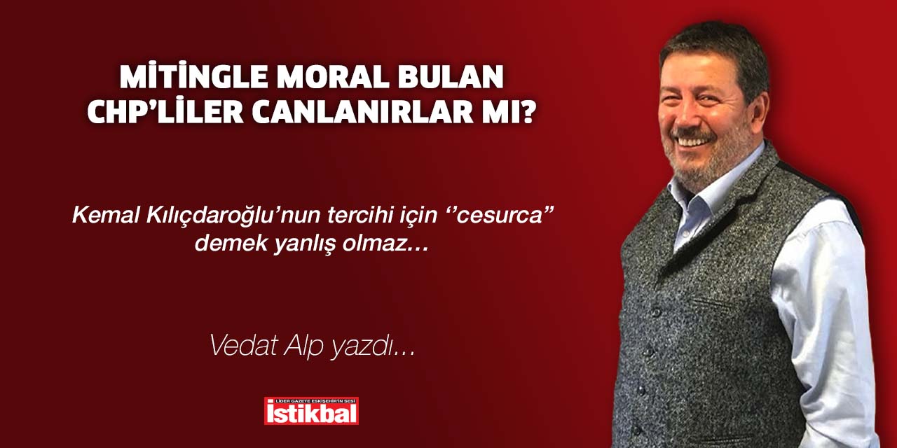 Mitingle moral bulan CHP’liler canlanırlar mı?