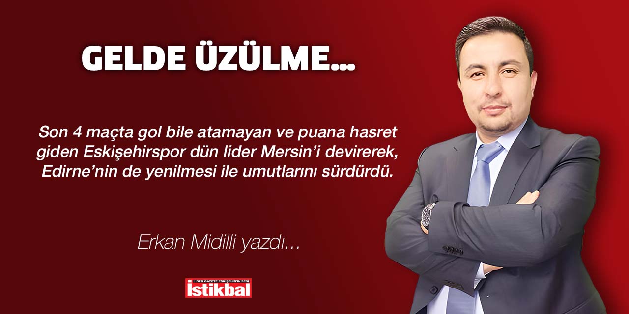 GELDE ÜZÜLME…