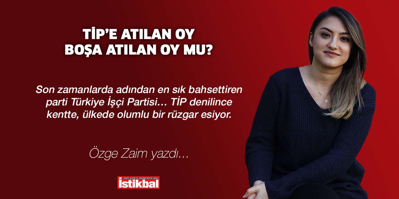 TİP’E ATILAN OY, BOŞA ATILAN OY MU?