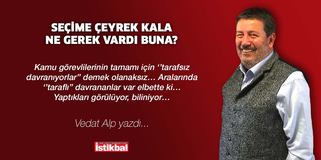 Seçime çeyrek kala ne gerek vardı buna?