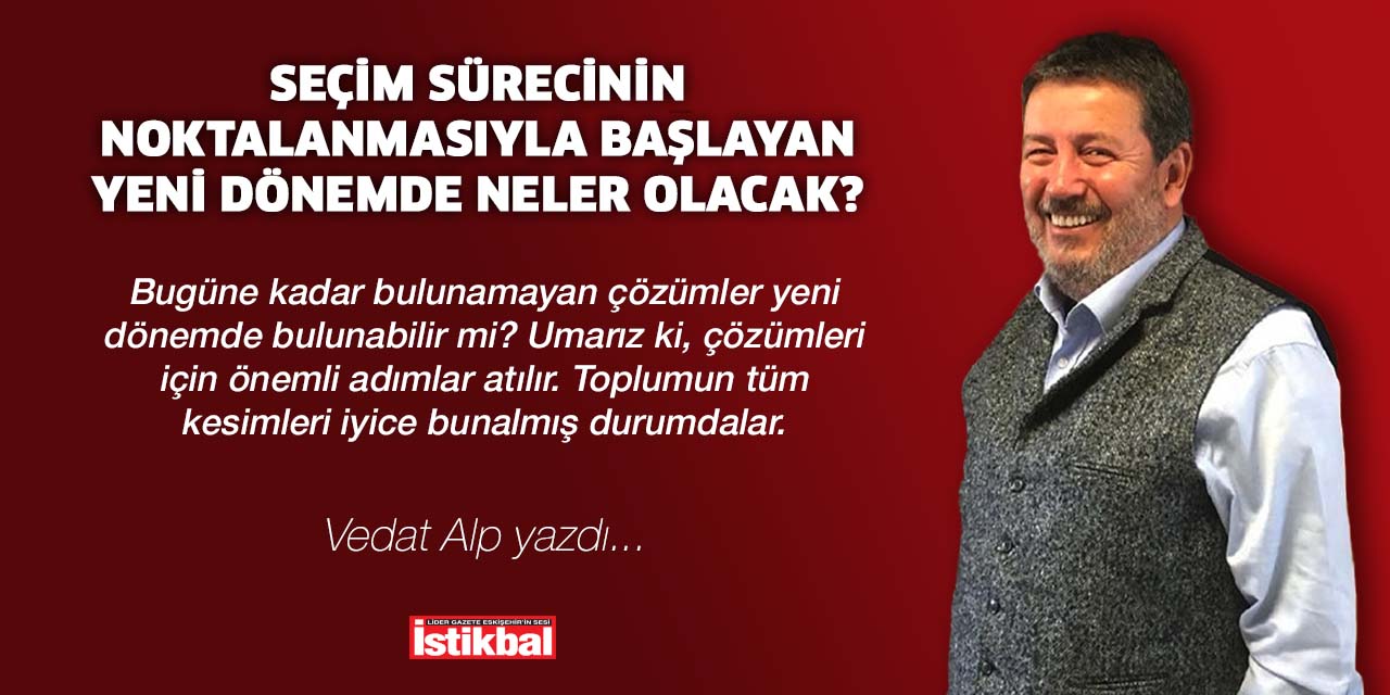 Seçim sürecinin noktalanmasıyla başlayan yeni dönemde neler olacak?