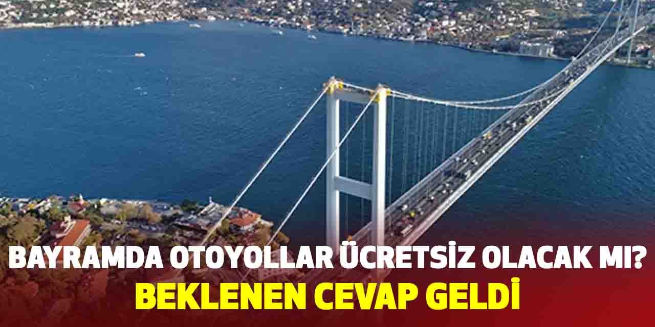 Bayramda otoyollar ücretsiz olacak mı? Beklenen cevap geldi