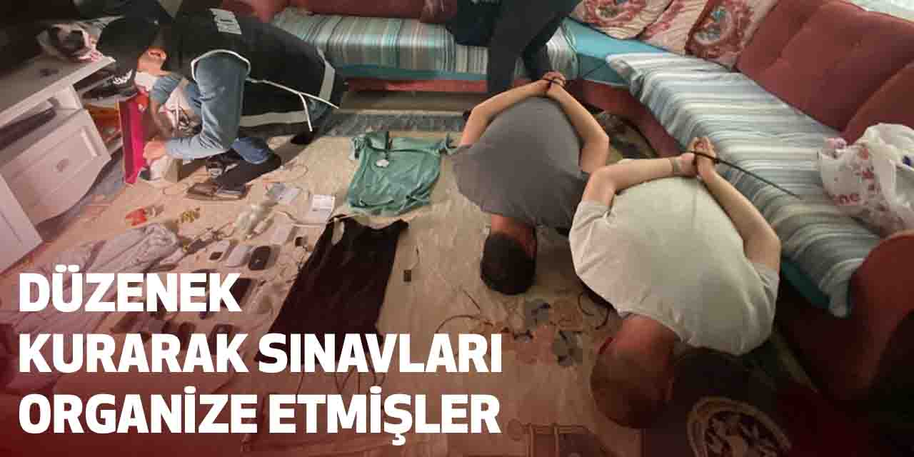 Düzenek kurarak sınavları organize etmişler