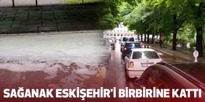 Sağanak Eskişehir'i birbirine kattı
